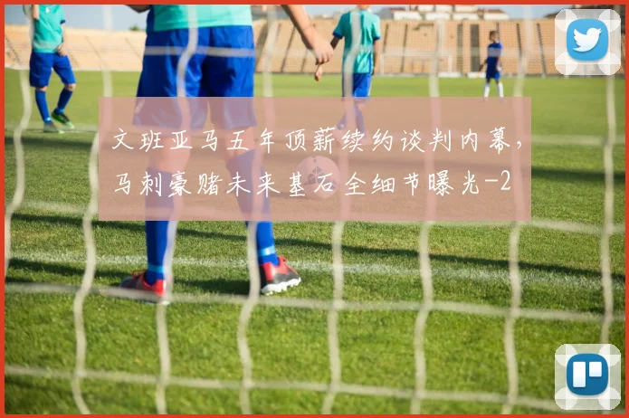 文班亚马五年顶薪续约谈判内幕，马刺豪赌未来基石全细节曝光