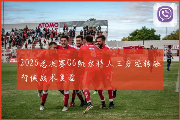 2026总决赛G6凯尔特人三分逆转独行侠战术复盘