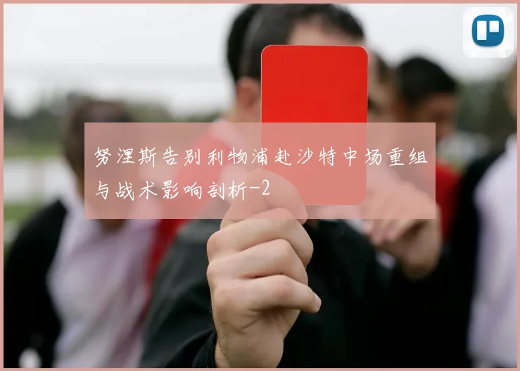 努涅斯告别利物浦赴沙特中场重组与战术影响剖析