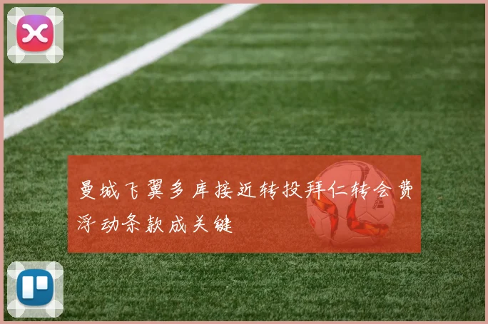 曼城飞翼多库接近转投拜仁转会费浮动条款成关键