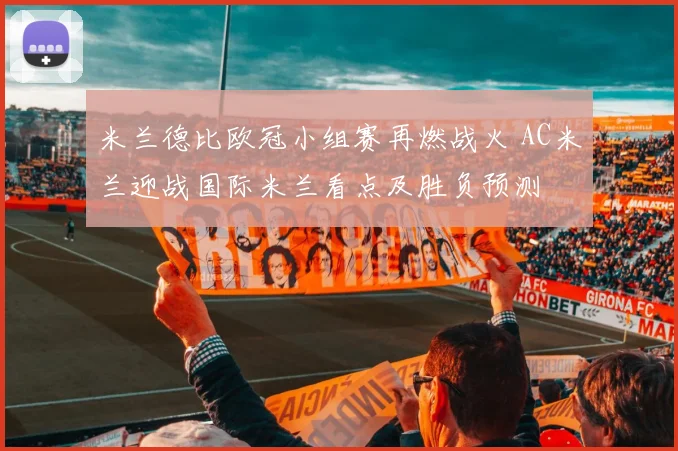 米兰德比欧冠小组赛再燃战火 AC米兰迎战国际米兰看点及胜负预测