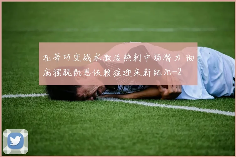 孔蒂巧变战术激活热刺中场潜力 彻底摆脱凯恩依赖症迎来新纪元