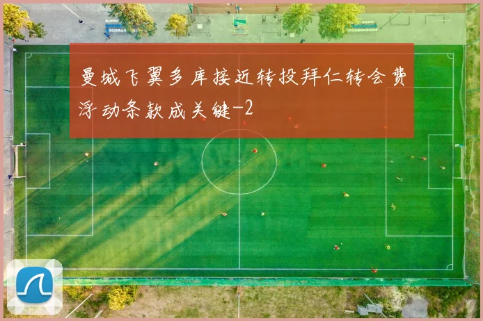 曼城飞翼多库接近转投拜仁转会费浮动条款成关键