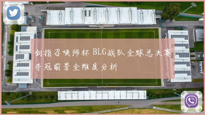 剑指召唤师杯 BLG战队全球总决赛夺冠前景全维度分析