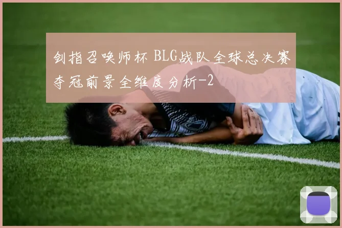剑指召唤师杯 BLG战队全球总决赛夺冠前景全维度分析
