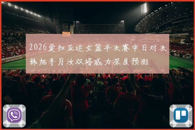 2026爱知亚运女篮半决赛中日对决韩旭李月汝双塔威力深度预测